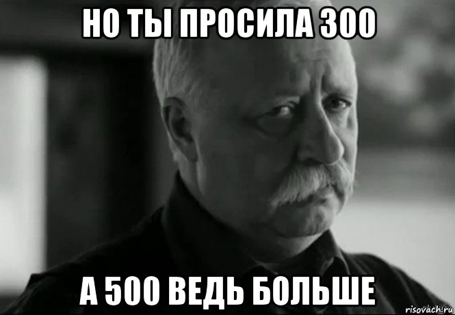 но ты просила 300 а 500 ведь больше, Мем Не расстраивай Леонида Аркадьевича