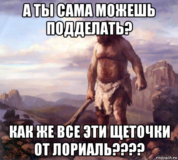 а ты сама можешь подделать? как же все эти щеточки от лориаль????