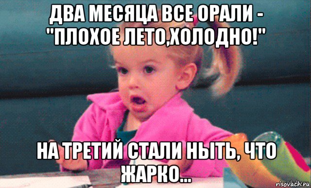 два месяца все орали - "плохое лето,холодно!" на третий стали ныть, что жарко...