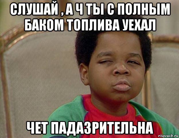 слушай , а ч ты с полным баком топлива уехал чет падазрительна