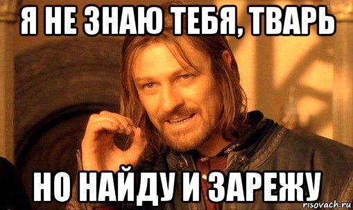 я не знаю тебя, тварь но найду и зарежу, Мем Нельзя просто так взять и (Боромир мем)