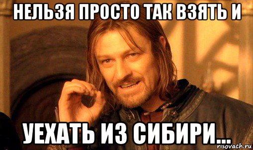 нельзя просто так взять и уехать из сибири..., Мем Нельзя просто так взять и (Боромир мем)
