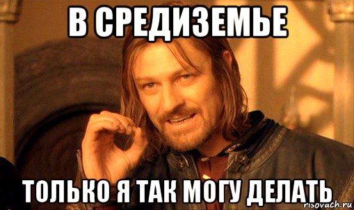 в средиземье только я так могу делать, Мем Нельзя просто так взять и (Боромир мем)