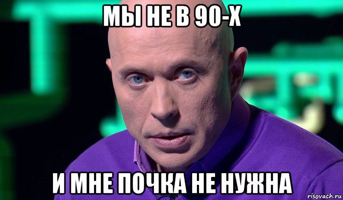 мы не в 90-х и мне почка не нужна