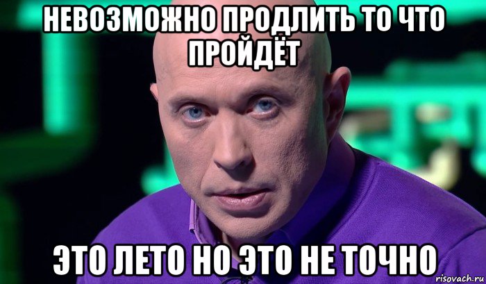 невозможно продлить то что пройдёт это лето но это не точно, Мем Необъяснимо но факт