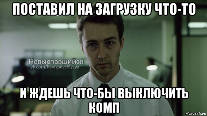 поставил на загрузку что-то и ждешь что-бы выключить комп, Мем Невыспавшийся