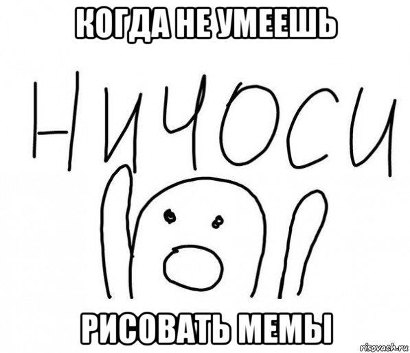 когда не умеешь рисовать мемы, Мем  Ничоси