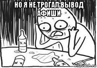 но я не трогал вывод афиши , Мем Но я же
