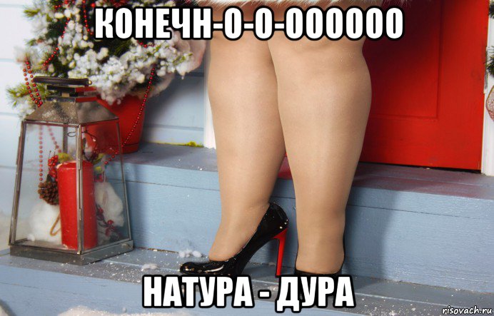 конечн-о-о-оооооо натура - дура
