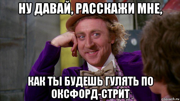 ну давай, расскажи мне, как ты будешь гулять по оксфорд-стрит, Мем Ну давай расскажи (Вилли Вонка)