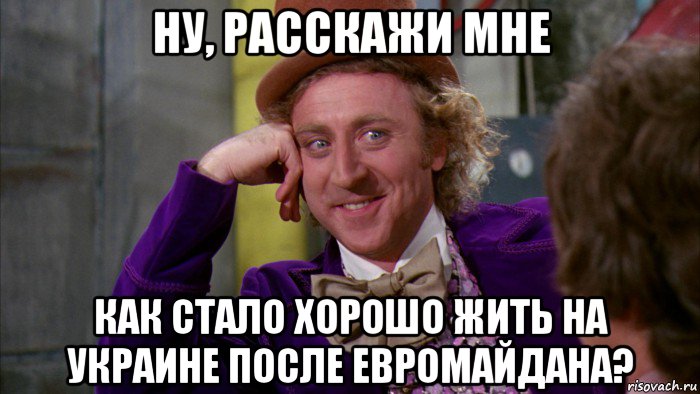 ну, расскажи мне как стало хорошо жить на украине после евромайдана?, Мем Ну давай расскажи (Вилли Вонка)