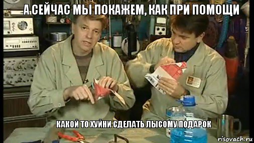 а сейчас мы покажем, как при помощи    какой то хуйни сделать лысому подарок