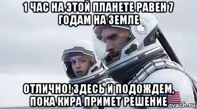 1 час на этой планете равен 7 годам на земле отлично! здесь и подождем, пока кира примет решение