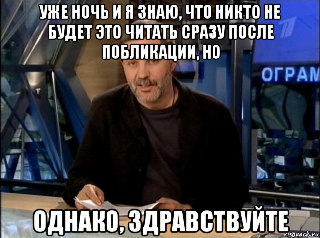 уже ночь и я знаю, что никто не будет это читать сразу после побликации, но однако, здравствуйте, Мем Однако Здравствуйте