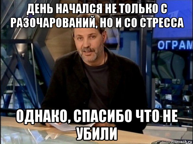 день начался не только с разочарований, но и со стресса однако, спасибо что не убили, Мем Однако Здравствуйте