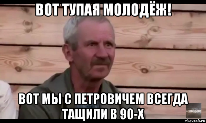 вот тупая молодёж! вот мы с петровичем всегда тащили в 90-х, Мем  Охуевающий дед