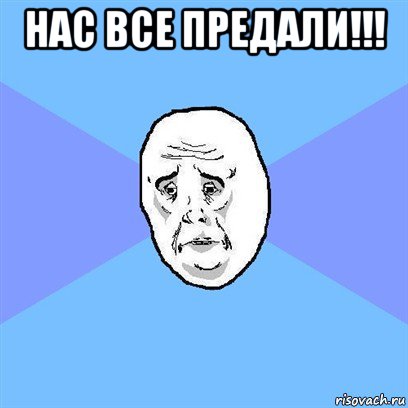 нас все предали!!! , Мем Okay face