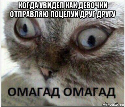 когда увидел как девочки отправляю поцелуи друг другу 