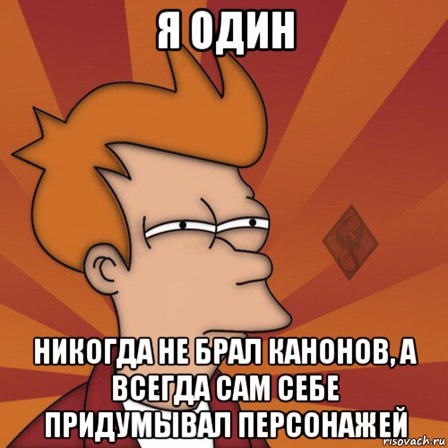 я один никогда не брал канонов, а всегда сам себе придумывал персонажей