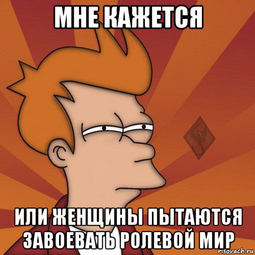 мне кажется или женщины пытаются завоевать ролевой мир