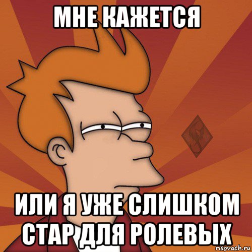 мне кажется или я уже слишком стар для ролевых
