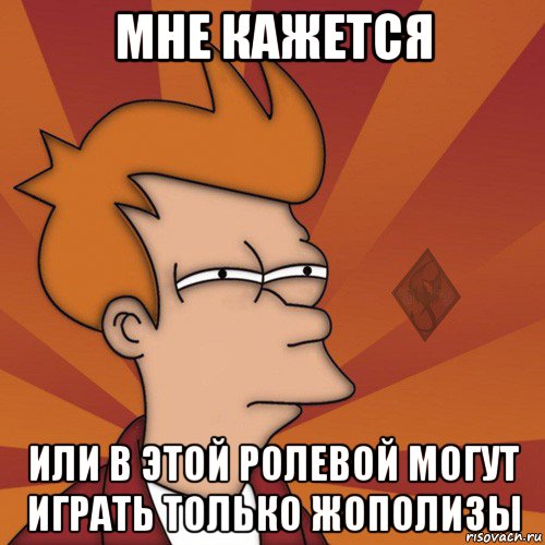 мне кажется или в этой ролевой могут играть только жополизы