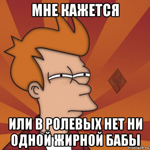 мне кажется или в ролевых нет ни одной жирной бабы
