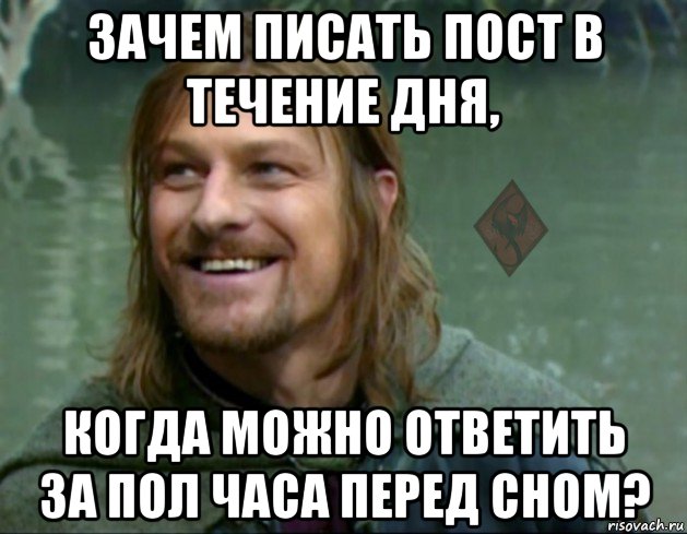 зачем писать пост в течение дня, когда можно ответить за пол часа перед сном?, Мем ОР Тролль Боромир