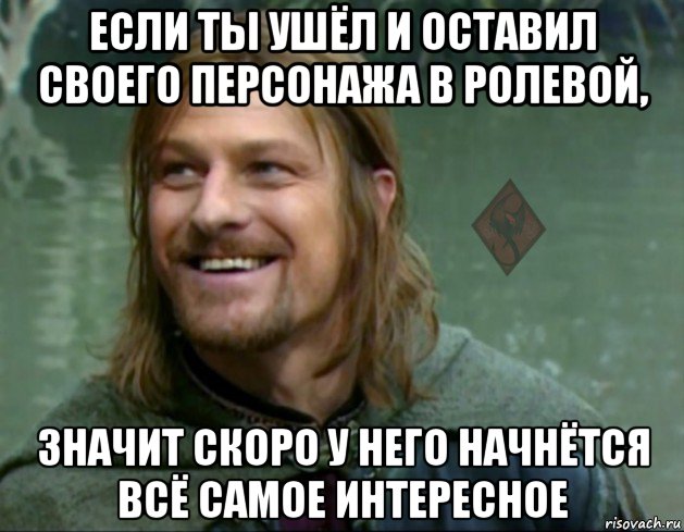 если ты ушёл и оставил своего персонажа в ролевой, значит скоро у него начнётся всё самое интересное, Мем ОР Тролль Боромир