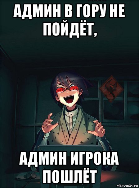 админ в гору не пойдёт, админ игрока пошлёт