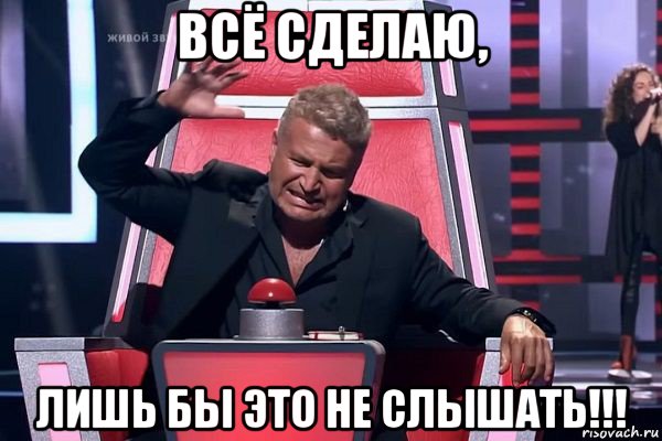 всё сделаю, лишь бы это не слышать!!!, Мем   Отчаянный Агутин