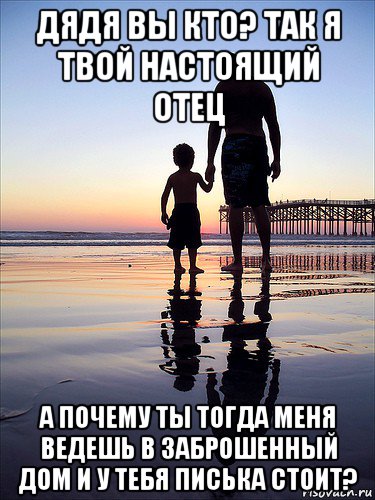 дядя вы кто? так я твой настоящий отец а почему ты тогда меня ведешь в заброшенный дом и у тебя писька стоит?, Мем отец и сын