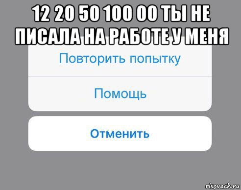 12 20 50 100 00 ты не писала на работе у меня , Мем Отменить Помощь Повторить попытку