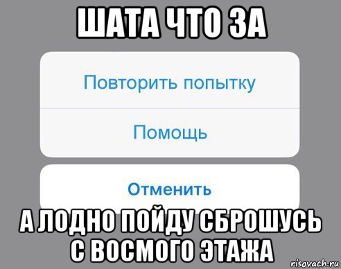 шата что за а лодно пойду сброшусь с восмого этажа, Мем Отменить Помощь Повторить попытку