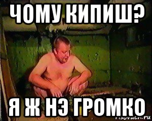 чому кипиш? я ж нэ громко