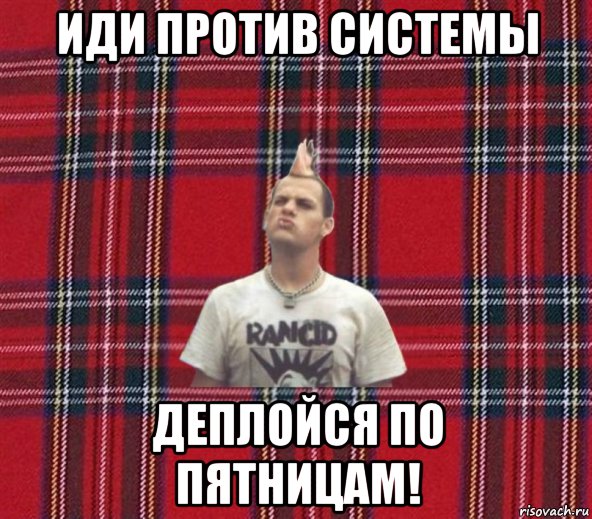 иди против системы деплойся по пятницам!