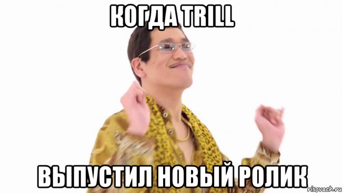 когда trill выпустил новый ролик, Мем    PenApple