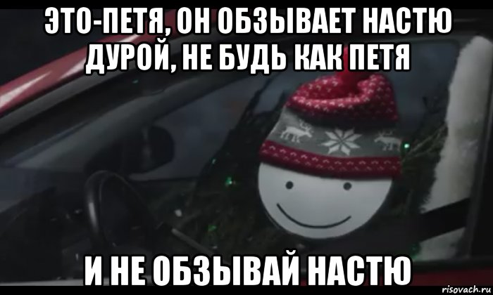 это-петя, он обзывает настю дурой, не будь как петя и не обзывай настю