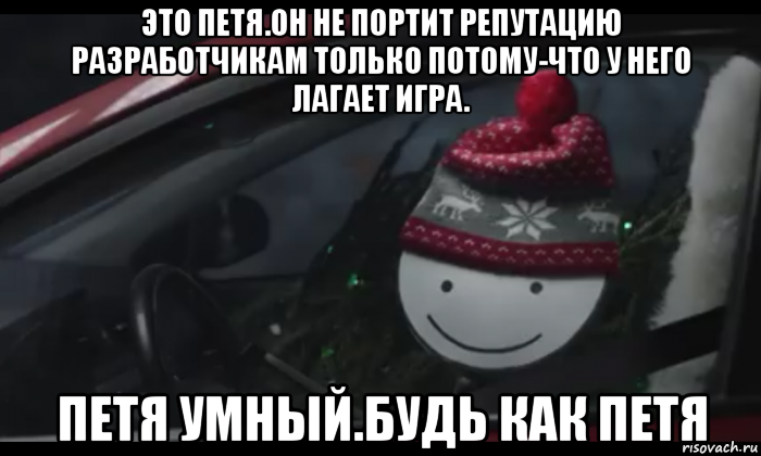 это петя.он не портит репутацию разработчикам только потому-что у него лагает игра. петя умный.будь как петя, Мем Петя умный будь как петя