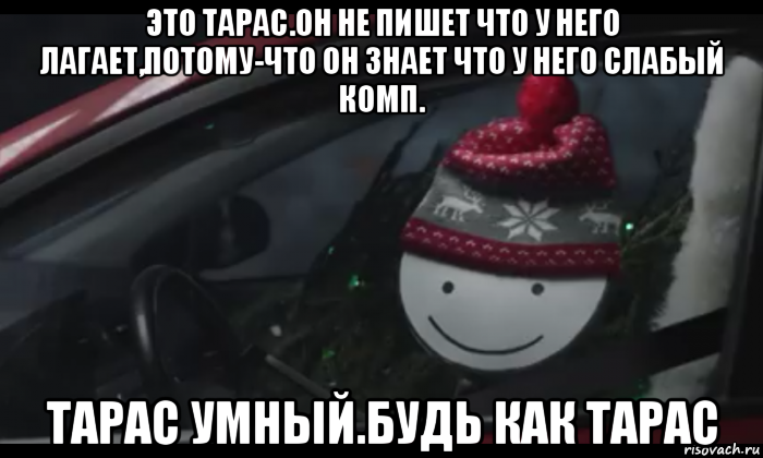 это тарас.он не пишет что у него лагает,потому-что он знает что у него слабый комп. тарас умный.будь как тарас, Мем Петя умный будь как петя