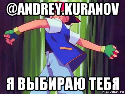 @andrey.kuranov я выбираю тебя