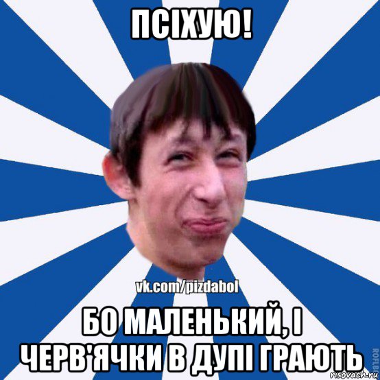 псіхую! бо маленький, і черв'ячки в дупі грають, Мем Пиздабол типичный вк