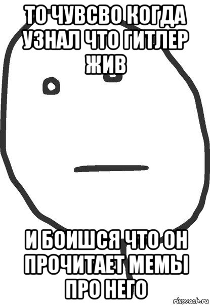 то чувсво когда узнал что гитлер жив и боишся что он прочитает мемы про него, Мем покер фейс