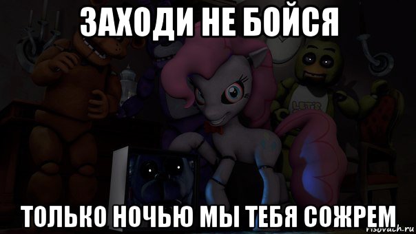 заходи не бойся только ночью мы тебя сожрем