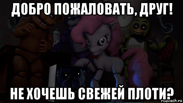 добро пожаловать, друг! не хочешь свежей плоти?