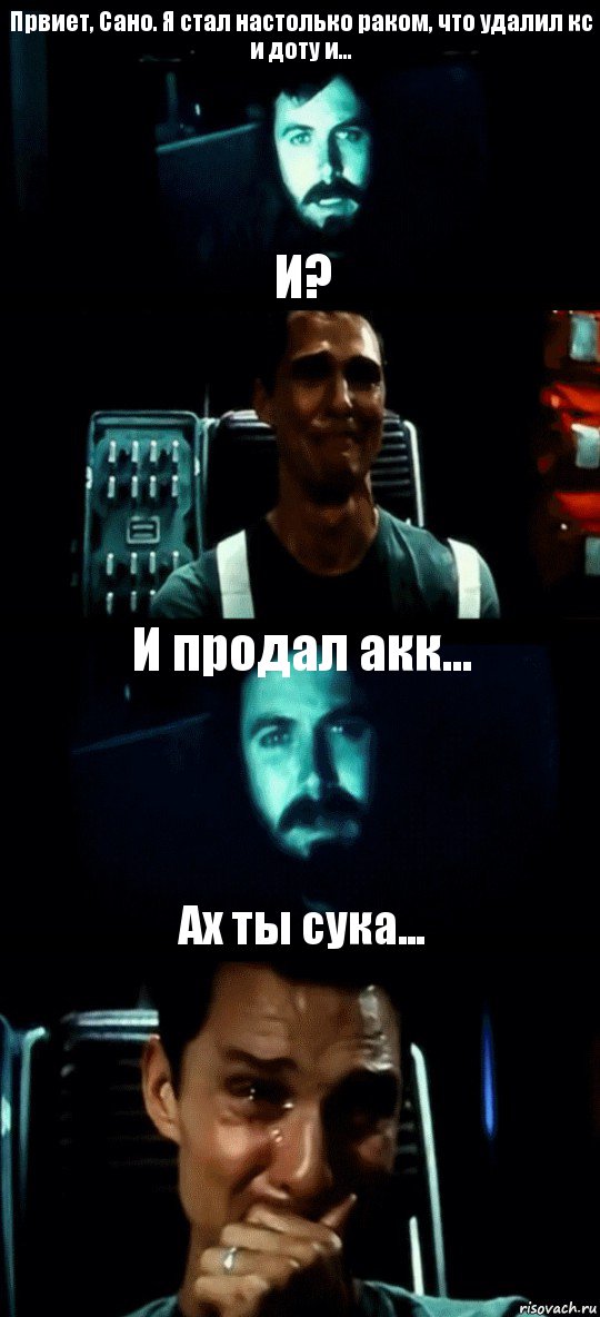 Првиет, Сано. Я стал настолько раком, что удалил кс и доту и... И? И продал акк... Ах ты сука...