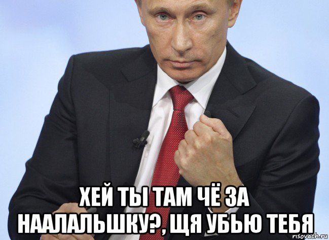  хей ты там чё за наалальшку?, щя убью тебя, Мем Путин показывает кулак