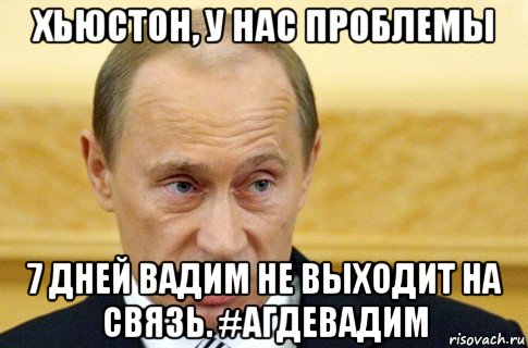 хьюстон, у нас проблемы 7 дней вадим не выходит на связь. #агдевадим, Мем путин