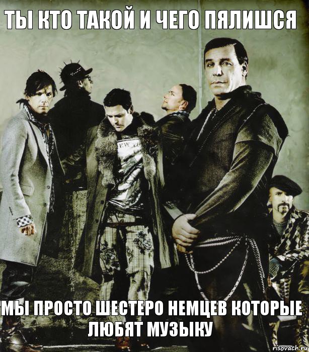 Ты кто такой и чего пялишся Мы просто шестеро немцев которые любят музыку
