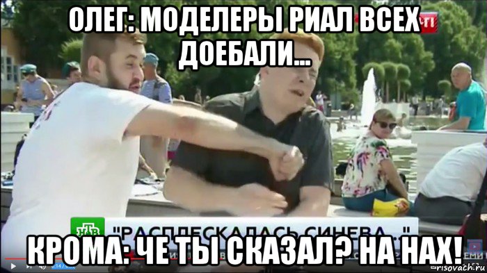олег: моделеры риал всех доебали... крома: че ты сказал? на нах!